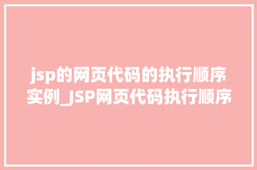 jsp的网页代码的执行顺序实例_JSP网页代码执行顺序实例页面运行背后的秘密  第1张