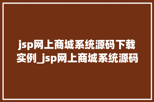jsp网上商城系统源码下载实例_jsp网上商城系统源码下载实例带你走进电商世界的源代码之旅