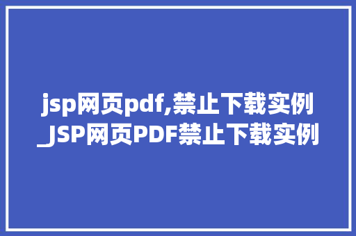 jsp网页pdf,禁止下载实例_JSP网页PDF禁止下载实例全方位与实战方法