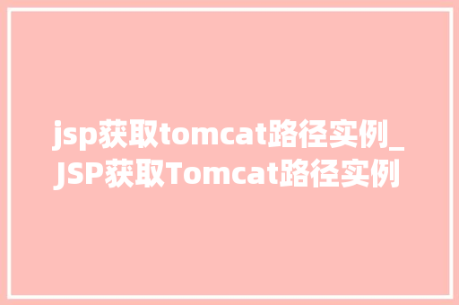jsp获取tomcat路径实例_JSP获取Tomcat路径实例全面与实战方法