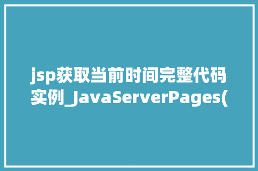 jsp获取当前时间完整代码实例_JavaServerPages(JSP)获取当前时间详细代码实例与  第1张