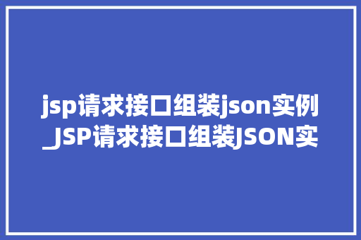 jsp请求接口组装json实例_JSP请求接口组装JSON实例从入门到方法