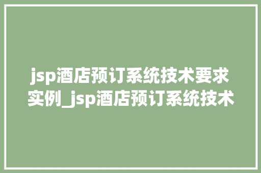 jsp酒店预订系统技术要求实例_jsp酒店预订系统技术要求实例打造高效便捷的在线预订平台
