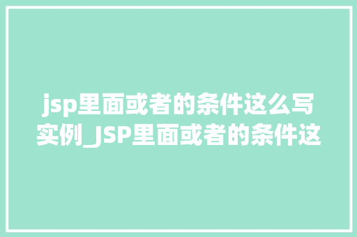 jsp里面或者的条件这么写实例_JSP里面或者的条件这么写实例轻松掌握逻辑判断方法