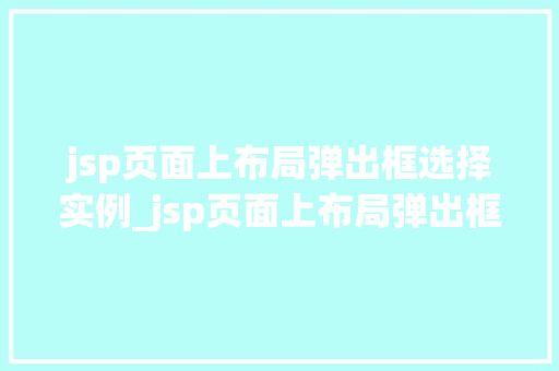 jsp页面上布局弹出框选择实例_jsp页面上布局弹出框选择实例打造用户友好的交互体验