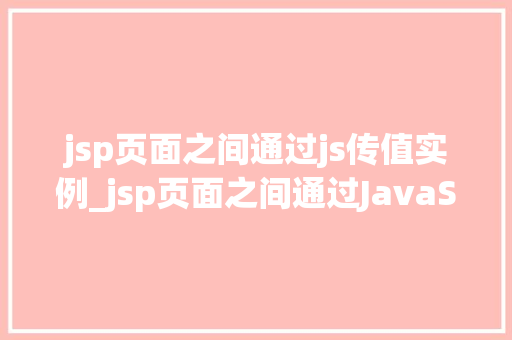jsp页面之间通过js传值实例_jsp页面之间通过JavaScript传值实例详解实现页面间数据共享的方法