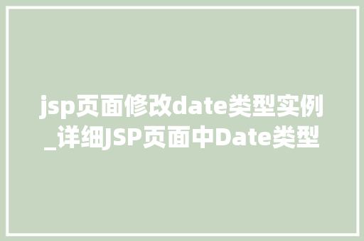 jsp页面修改date类型实例_详细JSP页面中Date类型实例的修改方法