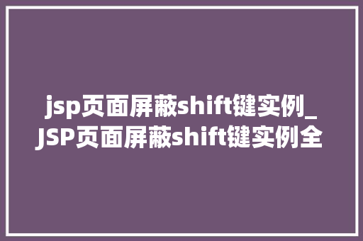 jsp页面屏蔽shift键实例_JSP页面屏蔽shift键实例全方位与实操  第1张