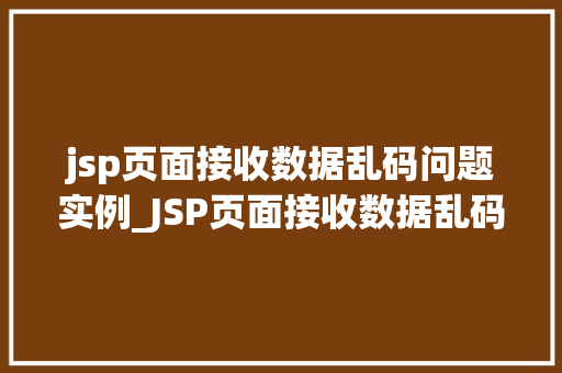 jsp页面接收数据乱码问题实例_JSP页面接收数据乱码问题实例与解决