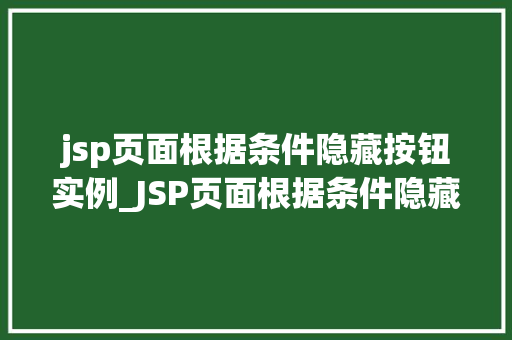 jsp页面根据条件隐藏按钮实例_JSP页面根据条件隐藏按钮实例实战与代码分享