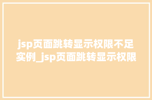 jsp页面跳转显示权限不足实例_jsp页面跳转显示权限不足实例详解原因分析及解决方法