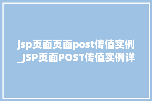 jsp页面页面post传值实例_JSP页面POST传值实例详解实战方法与常见问题