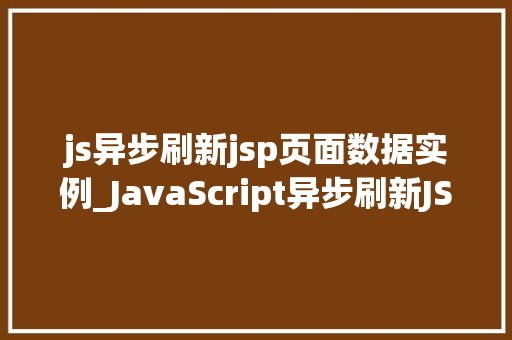 js异步刷新jsp页面数据实例_JavaScript异步刷新JSP页面数据实例轻松实现页面动态更新