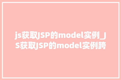 js获取JSP的model实例_JS获取JSP的model实例跨语言交互的奥秘