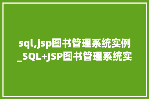 sql,jsp图书管理系统实例_SQL+JSP图书管理系统实例打造高效图书管理新体验  第1张
