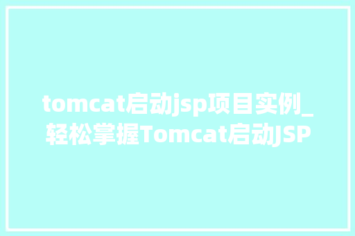 tomcat启动jsp项目实例_轻松掌握Tomcat启动JSP项目实例一步步教你搞定  第1张