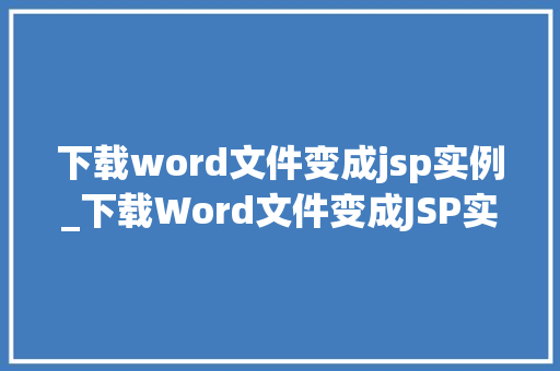 下载word文件变成jsp实例_下载Word文件变成JSP实例轻松实现文件下载的奥秘  第1张