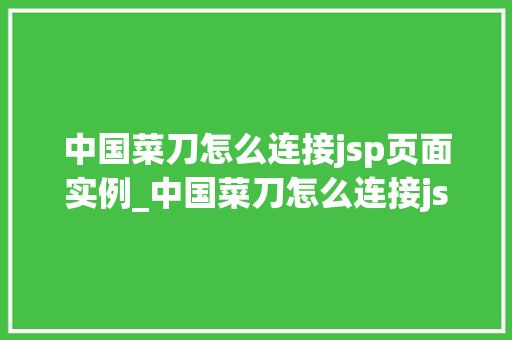 中国菜刀怎么连接jsp页面实例_中国菜刀怎么连接jsp页面实例轻松实现前后端交互
