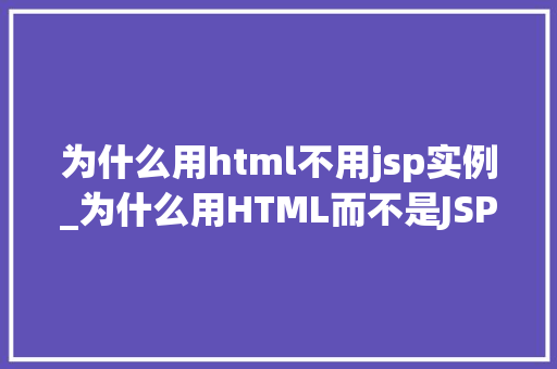 为什么用html不用jsp实例_为什么用HTML而不是JSP一个前端开发者的思考与方法
