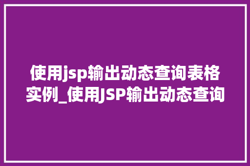 使用jsp输出动态查询表格实例_使用JSP输出动态查询表格实例实战方法与代码演示