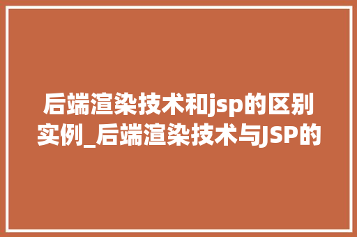 后端渲染技术和jsp的区别实例_后端渲染技术与JSP的区别实例详细两种技术的优劣