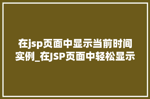 在jsp页面中显示当前时间实例_在JSP页面中轻松显示当前时间实例详解