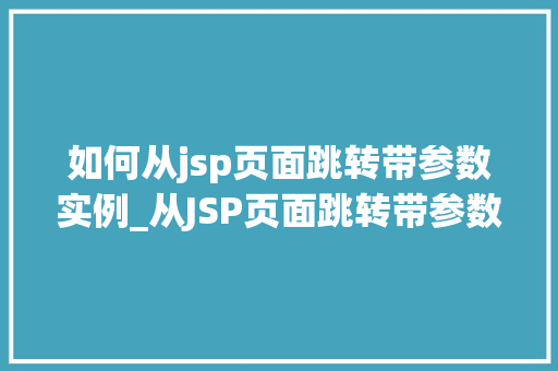 如何从jsp页面跳转带参数实例_从JSP页面跳转带参数实例详解与操作指南