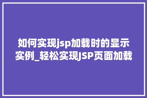 如何实现jsp加载时的显示实例_轻松实现JSP页面加载时显示实例全方位与实战方法