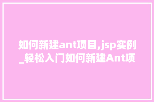 如何新建ant项目,jsp实例_轻松入门如何新建Ant项目并创建JSP实例