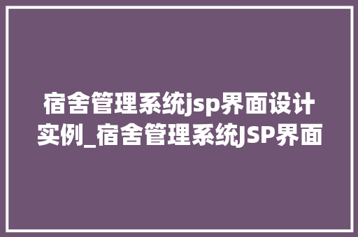 宿舍管理系统jsp界面设计实例_宿舍管理系统JSP界面设计实例打造高效便捷的宿舍管理新体验