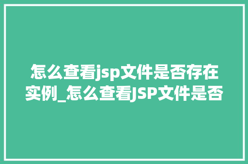 怎么查看jsp文件是否存在实例_怎么查看JSP文件是否存在实例全面JSP实例检测方法