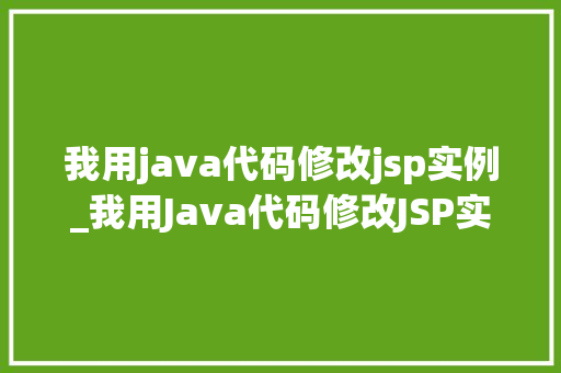 我用java代码修改jsp实例_我用Java代码修改JSP实例从入门到精通的实战经验分享