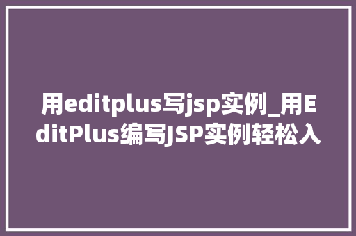 用editplus写jsp实例_用EditPlus编写JSP实例轻松入门Web开发之旅