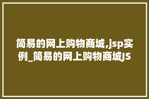 简易的网上购物商城,jsp实例_简易的网上购物商城JSP实例轻松搭建你的线上购物平台