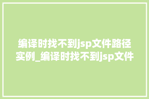 编译时找不到jsp文件路径实例_编译时找不到jsp文件路径实例原因分析与解决方法