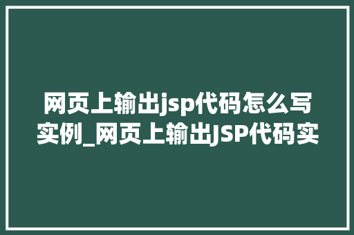 网页上输出jsp代码怎么写实例_网页上输出JSP代码实例详解与步骤指南