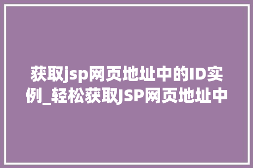 获取jsp网页地址中的ID实例_轻松获取JSP网页地址中的ID实例实战方法大