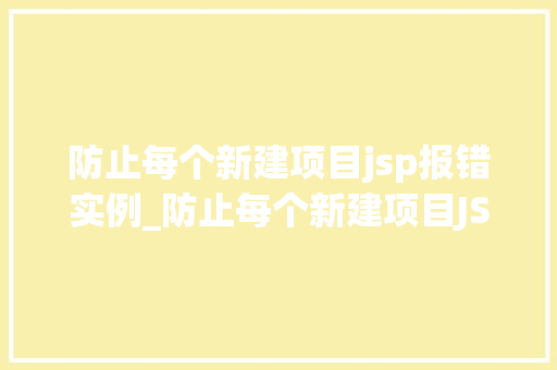 防止每个新建项目jsp报错实例_防止每个新建项目JSP报错实例全方位与解决方法