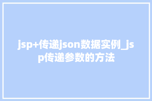 jsp+传递json数据实例_jsp传递参数的方法