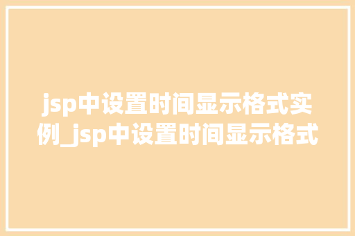 jsp中设置时间显示格式实例_jsp中设置时间显示格式实例在哪