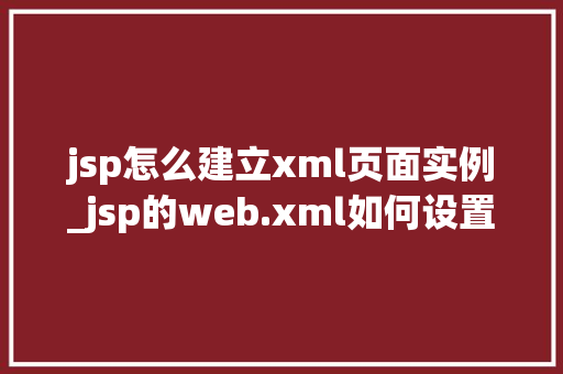 jsp怎么建立xml页面实例_jsp的web.xml如何设置