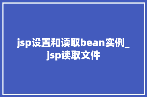 jsp设置和读取bean实例_jsp读取文件