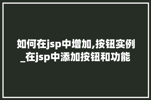 如何在jsp中增加,按钮实例_在jsp中添加按钮和功能