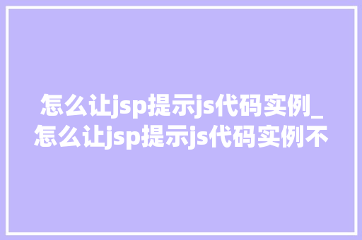 怎么让jsp提示js代码实例_怎么让jsp提示js代码实例不变