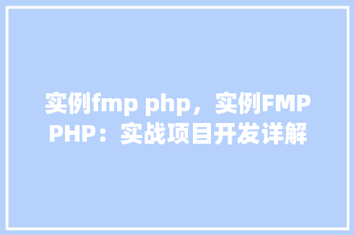 实例fmp php，实例FMPPHP：实战项目开发详解