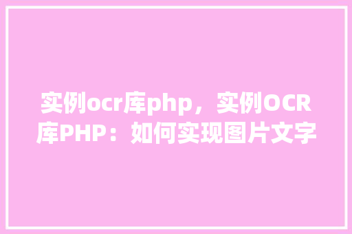 实例ocr库php，实例OCR库PHP：如何实现图片文字识别