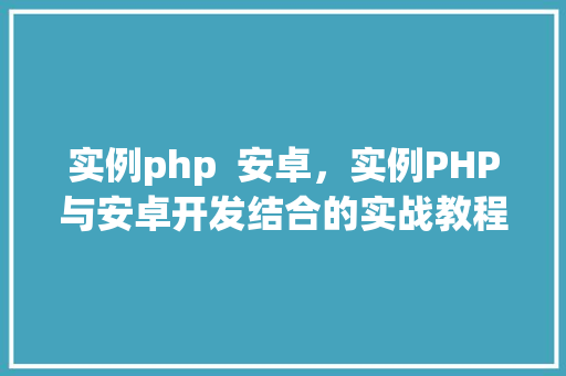 实例php  安卓，实例PHP与安卓开发结合的实战教程