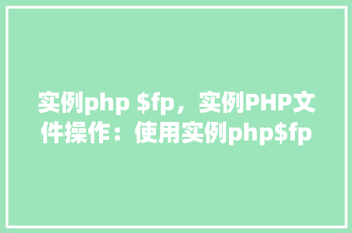 实例php $fp，实例PHP文件操作：使用实例php$fp进行文件读写