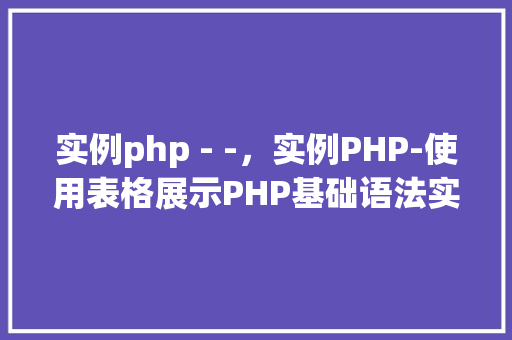 实例php - -，实例PHP-使用表格展示PHP基础语法实例