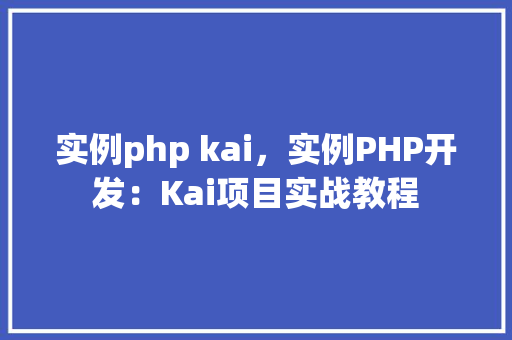 实例php kai，实例PHP开发：Kai项目实战教程